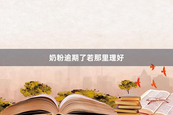 奶粉逾期了若那里理好