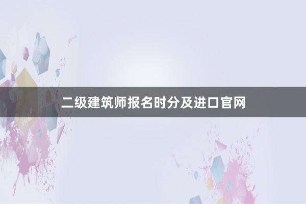 二级建筑师报名时分及进口官网